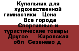 Купальник для художественной гимнастики › Цена ­ 7 500 - Все города Спортивные и туристические товары » Другое   . Кировская обл.,Сезенево д.